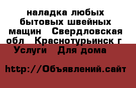 наладка любых бытовых швейных мащин - Свердловская обл., Краснотурьинск г. Услуги » Для дома   